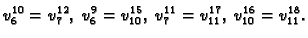 $\displaystyle v_6^{10} =
v_7^{12},\;v_6^9 = v_{10}^{15},\;v_7^{11} = v_{11}^{17},\;v_{10}^{16}
= v_{11}^{18}.$