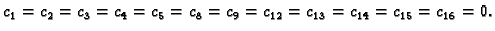 $\displaystyle c_1 = c_2 = c_3 = c_4 = c_5 = c_8 = c_9 = c_{12} = c_{13} = c_{14} = c_{15} =
c_{16} = 0.$