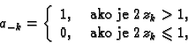 \begin{displaymath}
% latex2html id marker 41886
a_{-k} = \left\{
\begin{array}{...
...\
0, & \text{ ako je $2\,z_k\leqslant{}1,$}
\end{array}\right.\end{displaymath}