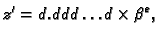 $\displaystyle z' = d.ddd\ldots{}d\times \beta{}^e,$