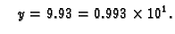 $\displaystyle \quad y = 9.93 =
0.993\times{}10^1.$