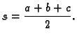 $\displaystyle s = \frac{a+b+c}{2}.$