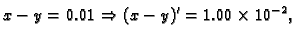 $\displaystyle x-y = 0.01 \Rightarrow (x-y)' = 1.00\times 10^{-2},$