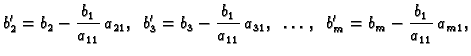 $\displaystyle b'_{2}=b_{2}-\frac{b_{1}}{a_{11}}\,a_{21},\;\;
b'_{3}=b_{3}-\frac{b_{1}}{a_{11}}\,a_{31},\;\;\ldots,\;\;
b'_{m}=b_{m}-\frac{b_{1}}{a_{11}}\,a_{m1},$