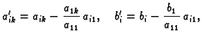 $\displaystyle a'_{ik}=a_{ik}-\frac{a_{1k}}{a_{11}}\,a_{i1},\quad
b'_{i}=b_{i}-\frac{b_{1}}{a_{11}}\,a_{i1},$