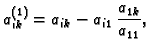 $\displaystyle a^{(1)}_{ik}=a_{ik}-a_{i1}\,\frac{a_{1k}}{a_{11}},$