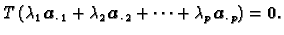 $\displaystyle T\,(\lambda_1\,\boldsymbol{a}_{\cdot\, 1} + \lambda_2\,\boldsymbol{a}_{\cdot\, 2} +
\cdots + \lambda_p\,\boldsymbol{a}_{\cdot\, p}) = \textbf{0}.$