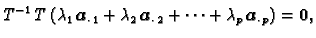 $\displaystyle T^{-1}\,T\,(\lambda_1\,\boldsymbol{a}_{\cdot\, 1} + \lambda_2\,\b...
...{a}_{\cdot\, 2}
+ \cdots + \lambda_p\,\boldsymbol{a}_{\cdot\, p}) = \textbf{0},$