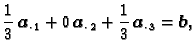 $\displaystyle \frac{1}{3}\,\boldsymbol{a}_{\cdot\, 1} + 0\,\boldsymbol{a}_{\cdot\, 2} +
\frac{1}{3}\,\boldsymbol{a}_{\cdot\, 3} = \boldsymbol{b},$