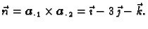 $\displaystyle \vec{n} = \boldsymbol{a}_{\cdot\, 1}\times\boldsymbol{a}_{\cdot\, 2} = \vec{\imath} -
3\,\vec{\jmath} - \vec{k}.$