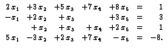 % latex2html id marker 31672
$\displaystyle \begin{array}{rrrrrrr}
2\,x_1 & +3\,...
...= & 1 \\
5\,x_1 & -3\,x_2 & +2\,x_3 & +7\,x_4 & -\,x_5 & = & -8.
\end{array} $