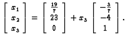 % latex2html id marker 31750
$\displaystyle \left[
\begin{array}{c}
x_1 \\  x_2 ...
...t] + x_3\,\left[
\begin{array}{c}
-\frac{3}{7} \\  -4 \\  1
\end{array}\right].$