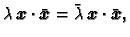 $\displaystyle \lambda\,\boldsymbol{x}\cdot\bar{\boldsymbol{x}} =
\bar{\lambda}\,\boldsymbol{x}\cdot\bar{\boldsymbol{x}},$