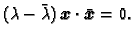 $\displaystyle (\lambda-\bar{\lambda})\,\boldsymbol{x}\cdot\bar{\boldsymbol{x}} =
0.$