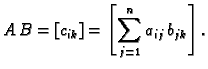 $\displaystyle A\,B=\left[c_{ik}\right]= \left[\sum_{j=1}^{n}
a_{ij}\,b_{jk}\right].$