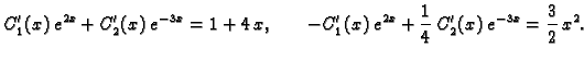 $\displaystyle C_1'(x)\,e^{2x}+C'_2(x)\,e^{-3x}=1+4\,x, \hspace{.3in}
-C'_1(x)\,e^{2x}+\frac{1}{4} \,C'_2(x)\,e^{-3x}=\frac{3}{2} \,x^2.$