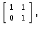 % latex2html id marker 32956
$ \left[ \begin{array}{cc} 1 & 1 \\  0 & 1
\end{array} \right],$