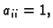 $ a_{ii}=1,$