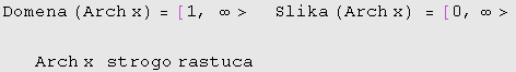 Domena (Arch x) =[1, ∞>&nbsp;&nbsp;&nbsp;&nbsp; Slika (Arch x) =[0, ∞>Arch x&nbsp;&nbsp;&nbsp;strogo rastuca 