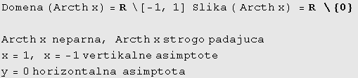 Domena (Arcth x) = R&nbsp;&nbsp;\[ -1, 1] &nbsp;&nbsp;Slika ( Arcth x) = R&nbsp;&nbsp;\ {0} &# ... rcth x strogo padajuca x = 1, x = -1 vertikalne asimptote y = 0 horizontalna&nbsp;&nbsp;asimptota 