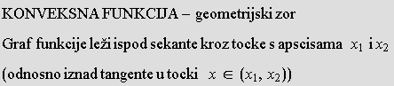 KONVEKSNA FUNKCIJA - geometrijski zor Graf funkcije leži ispod sekante kroz tocke s apscisama&nbsp;&nbsp;&nbsp;x_1&nbsp;&nbsp;i x_2  (odnosno iznad tangente u tocki  x∈ (x_1, x_2)) 