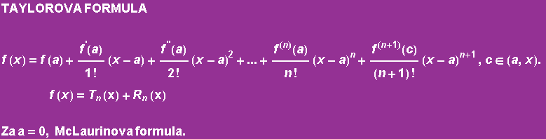 TAYLOROVA FORMULA f (x) = f (a) + f^'(a)/1 ! (x - a) + f^''(a)/2 ! (x - a)^2 +... + f^ ... 1) , c∈ (a, x) . f (x) = T_n (x) + R_n (x)  Za a = 0, McLaurinova formula . 