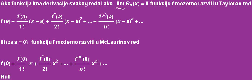 Ako funkcija ima derivacije svakog reda i ako&nbsp;&nbsp;&nbsp; Underscript[ lim, x ... u McLaurinov red f (0) + f^'(0)/1 ! x + f^''(0)/2 ! x^2 +... + f^(n)(0)/n ! x^n +... Null 