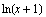 ln(x + 1)