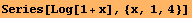 Series[Log[1 + x], {x, 1, 4}]