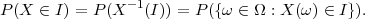                 -1
P (X ∈ I) = P(X   (I)) = P ({ω ∈ Ω : X (ω) ∈ I }).
