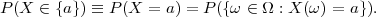 P (X ∈ {a}) ≡ P (X  = a) = P({ω ∈ Ω : X (ω ) = a}).
