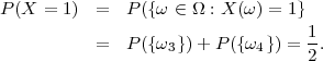 P(X =  1) =   P ({ω ∈ Ω : X(ω ) = 1}
                                   1
          =   P ({ω3 })+ P ({ω4 }) = -.
                                   2
