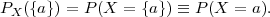 PX ({a}) = P(X =  {a}) ≡ P (X = a).
