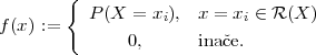         {
          P (X =  xi),  x = xi ∈ R (X )
f (x ) :=       0,      inaˇce.
