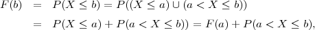 F (b)  =   P(X  ≤ b) = P ((X ≤ a) ∪(a < X ≤ b))

      =   P(X  ≤ a)+ P (a < X ≤ b)) = F(a)+  P(a < X ≤  b),
