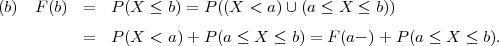 (b)  F (b)  =   P(X  ≤ b) = P ((X < a) ∪(a ≤ X  ≤ b))
           =   P(X  < a)+ P (a ≤ X ≤ b) = F(a- )+ P (a ≤ X ≤ b).
