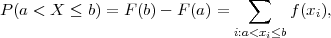 P (a < X ≤ b) = F(b)- F (a) =  ∑    f (x),
                                        i
                              i:a<xi≤b
