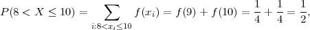                    ∑                          1-  1-  1-
P(8 < X ≤  10) =        f(xi) = f(9)+ f(10) = 4 + 4 = 2 ,
                i:8<xi≤10
