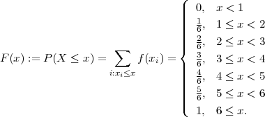                                 (
                                |||  0, x < 1
                                |||  1, 1 ≤ x < 2
                                ||||  62
                    ∑           |{  6, 2 ≤ x < 3
F(x) := P (X ≤ x ) =     f (xi) =    36, 3 ≤ x < 4
                   i:xi≤x        ||||  4, 4 ≤ x < 5
                                |||  65
                                ||||  6, 5 ≤ x < 6
                                (  1, 6 ≤ x.
