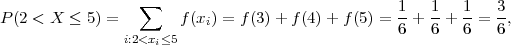                  ∑                                1   1   1   3
P (2 < X  ≤ 5) =       f (xi) = f(3)+ f (4 )+ f(5) = --+ --+ --= -,
               i:2<xi≤5                            6   6   6   6

