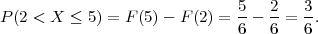                               5-  2-  3-
P (2 < X  ≤ 5) = F(5)- F (2) = 6 - 6 = 6.
