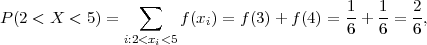                   ∑                         1   1   2
P (2 < X < 5) =        f(xi) = f(3) + f(4) =-+  --= -,
                i:2<xi<5                      6   6   6
