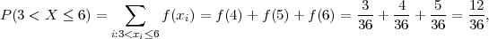                  ∑                                3    4    5    12
P(3 < X  ≤ 6) =       f (xi) = f(4)+ f (5) + f(6) = ---+ ---+ ---= ---,
               i:3<xi≤6                            36   36   36   36
