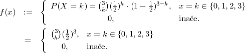            {             (3) 1 k      1 3-k
f (x) :=     P (X = k) =  k (2) ⋅(1 - 2)   , x = k ∈ {0,1,2,3}
                           0,                inaˇce.
           { (3) 1 3
       =      k (2) , x = k ∈ {0,1,2,3}
                0,    inaˇce.
