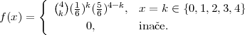        { (4) 1 k 5 4-k
f(x) =    k (6) (6)   , x = k ∈ {0,1,2,3,4}
               0,       inaˇce.
