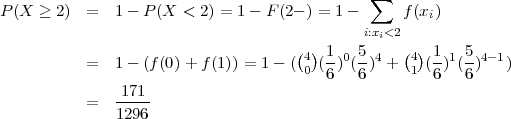                                               ∑
P (X  ≥ 2)  =  1 - P (X  < 2) = 1- F (2- ) = 1-     f (xi)
                                              i:xi<2
                                     (4) 1-0 5-4  (4) 1-1 5-4-1
           =  1 - (f(0)+ f(1)) = 1- ( 0 (6) (6) +  1 (6) (6)   )
               171
           =   1296-
