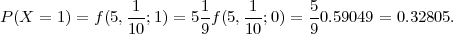                 -1-       1-   -1-     5-
P (X =  1) = f(5,10 ;1) = 5 9f(5,10;0) = 90.59049 = 0.32805.
