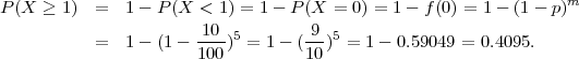 P(X  ≥ 1) =   1 - P(X  < 1) = 1 - P (X = 0) = 1- f (0) = 1-  (1 - p)m
                       10          9
          =   1 - (1 - ----)5 = 1 - (--)5 = 1- 0.59049 = 0.4095.
                      100          10
