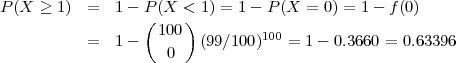 P (X ≥ 1 ) =   1- P (X < 1 ) = 1 - P(X = 0) = 1 - f(0)
                  (    )
           =   1-   100  (99∕100)100 = 1- 0.3660 = 0.63396
                     0
