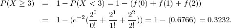 P (X ≥ 3)  =   1- P (X < 3) = 1- (f (0) + f(1)+ f(2))
                    -2 20   21   22
           =   1- (e  (0! + 1! + 2!)) = 1- (0.6766) = 0.3232.
